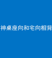 潍坊阴阳风水化煞一百六十八——神桌座向和宅向相背
